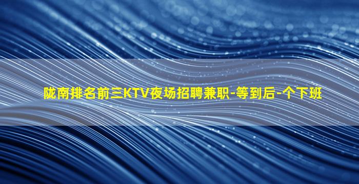 陇南排名前三KTV夜场招聘兼职-等到后-个下班
